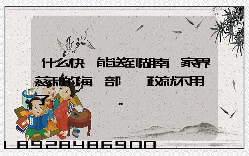 什么快遞能送到湖南張家界慈利的海軍部隊郵政就不用說了。